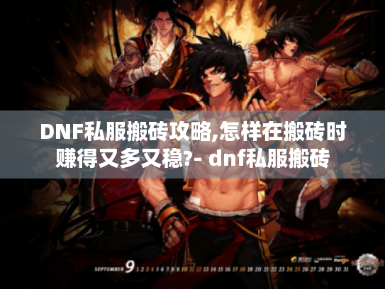 DNF私服搬砖攻略,怎样在搬砖时赚得又多又稳?- dnf私服搬砖 DNF私服搬砖攻略,怎样在搬砖时赚得又多又稳?- dnf私服搬砖