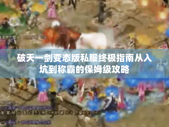破天一剑变态版私服终极指南从入坑到称霸的保姆级攻略 破天一剑变态版私服终极指南从入坑到称霸的保姆级攻略
