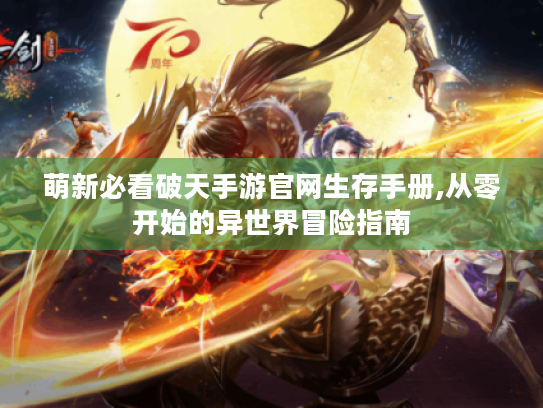 萌新必看破天手游官网生存手册,从零开始的异世界冒险指南 萌新必看破天手游官网生存手册,从零开始的异世界冒险指南