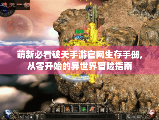 萌新必看破天手游官网生存手册,从零开始的异世界冒险指南 萌新必看破天手游官网生存手册,从零开始的异世界冒险指南