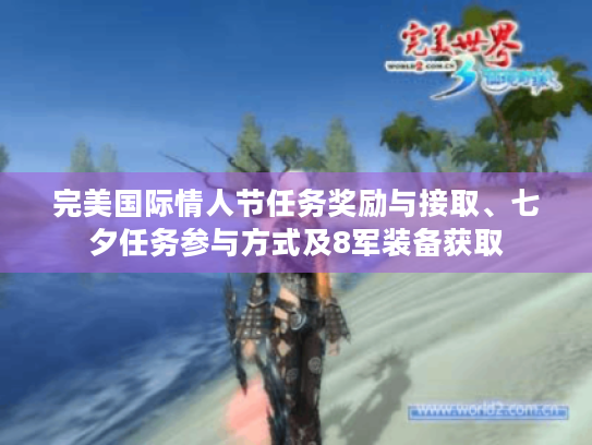 完美国际情人节任务奖励与接取、七夕任务参与方式及8军装备获取 完美国际情人节任务奖励与接取、七夕任务参与方式及8军装备获取
