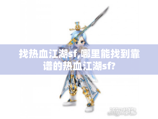 找热血江湖sf,哪里能找到靠谱的热血江湖sf? 找热血江湖sf,哪里能找到靠谱的热血江湖sf?