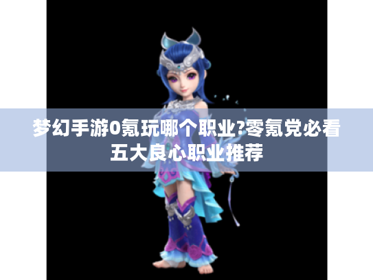 梦幻手游0氪玩哪个职业?零氪党必看五大良心职业推荐 梦幻手游0氪玩哪个职业?零氪党必看五大良心职业推荐