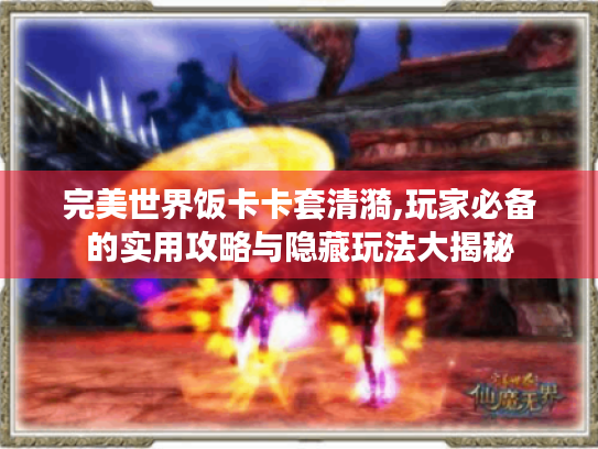 完美世界饭卡卡套清漪,玩家必备的实用攻略与隐藏玩法大揭秘