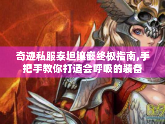 奇迹私服泰坦镶嵌终极指南,手把手教你打造会呼吸的装备 奇迹私服泰坦镶嵌终极指南,手把手教你打造会呼吸的装备