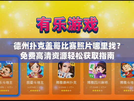 德州扑克盖哥比赛照片哪里找?免费高清资源轻松获取指南 德州扑克盖哥比赛照片哪里找?免费高清资源轻松获取指南