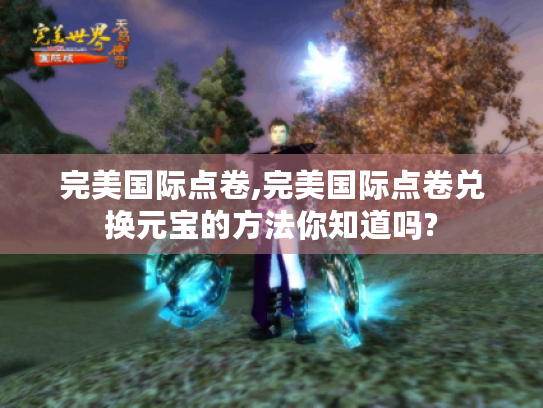 完美国际点卷,完美国际点卷兑换元宝的方法你知道吗? 完美国际点卷,完美国际点卷兑换元宝的方法你知道吗?