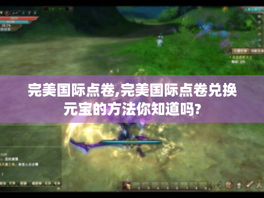 完美国际点卷,完美国际点卷兑换元宝的方法你知道吗? 完美国际点卷,完美国际点卷兑换元宝的方法你知道吗?