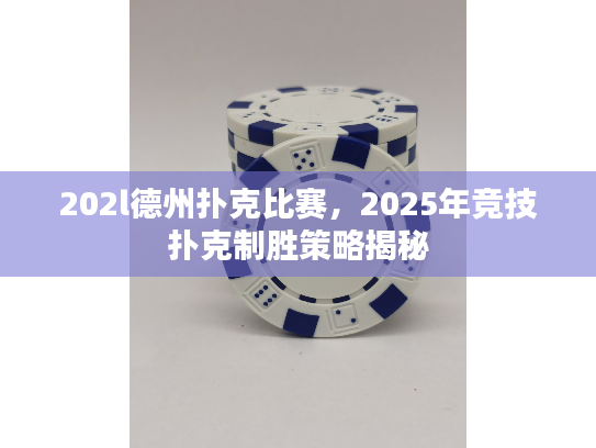 202l德州扑克比赛,2025年竞技扑克制胜策略揭秘 202l德州扑克比赛,2025年竞技扑克制胜策略揭秘