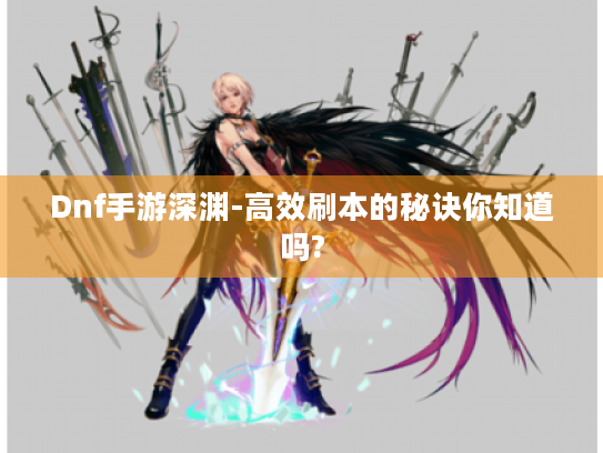 Dnf手游深渊-高效刷本的秘诀你知道吗? Dnf手游深渊-高效刷本的秘诀你知道吗?