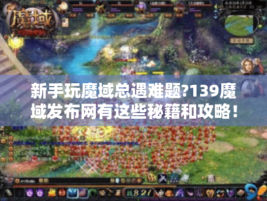 新手玩魔域总遇难题?139魔域发布网有这些秘籍和攻略! 新手玩魔域总遇难题?139魔域发布网有这些秘籍和攻略!