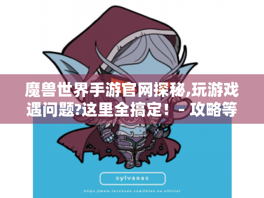 魔兽世界手游官网探秘,玩游戏遇问题?这里全搞定!- 攻略等你拿 魔兽世界手游官网探秘,玩游戏遇问题?这里全搞定!- 攻略等你拿