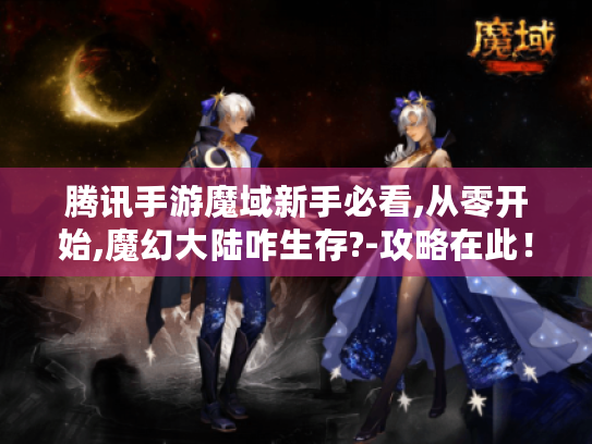 腾讯手游魔域新手必看,从零开始,魔幻大陆咋生存?-攻略在此! 腾讯手游魔域新手必看,从零开始,魔幻大陆咋生存?-攻略在此!