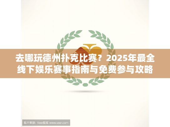去哪玩德州扑克比赛?2025年最全线下娱乐赛事指南与免费参与攻略 去哪玩德州扑克比赛?2025年最全线下娱乐赛事指南与免费参与攻略