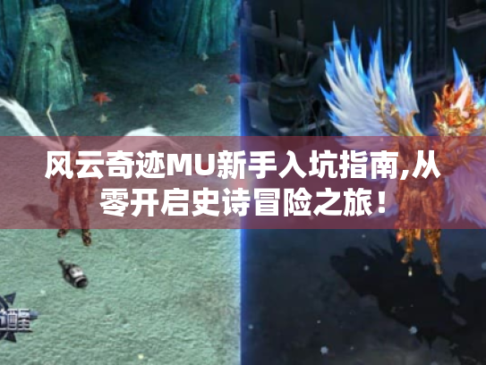 风云奇迹MU新手入坑指南,从零开启史诗冒险之旅! 风云奇迹MU新手入坑指南,从零开启史诗冒险之旅!