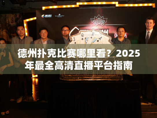 德州扑克比赛哪里看?2025年最全高清直播平台指南 德州扑克比赛哪里看?2025年最全高清直播平台指南