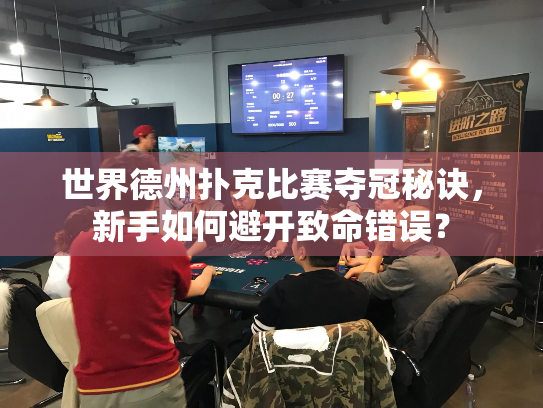 世界德州扑克比赛夺冠秘诀，新手如何避开致命错误？