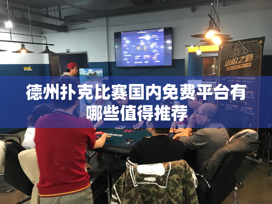 德州扑克比赛国内免费平台有哪些值得推荐 德州扑克比赛国内免费平台有哪些值得推荐