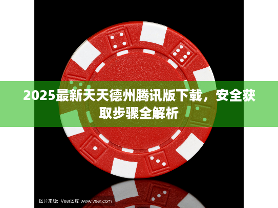 2025最新天天德州腾讯版下载,安全获取步骤全解析 2025最新天天德州腾讯版下载,安全获取步骤全解析