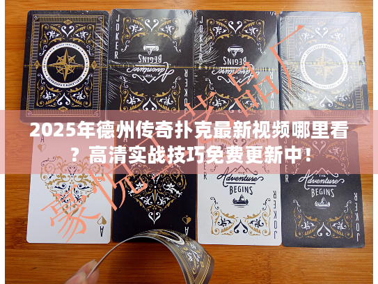 2025年德州传奇扑克最新视频哪里看?高清实战技巧免费更新中! 2025年德州传奇扑克最新视频哪里看?高清实战技巧免费更新中!