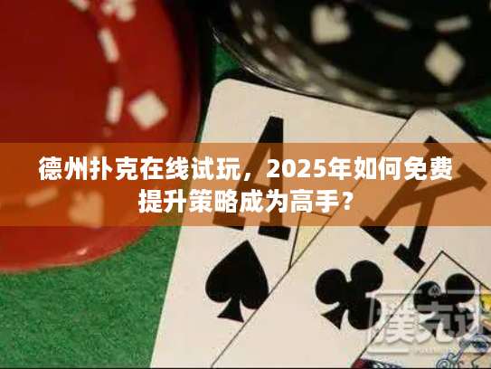 德州扑克在线试玩,2025年如何免费提升策略成为高手? 德州扑克在线试玩,2025年如何免费提升策略成为高手?