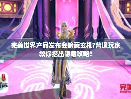完美世界产品发布会暗藏玄机?普通玩家教你挖出隐藏攻略! 完美世界产品发布会暗藏玄机?普通玩家教你挖出隐藏攻略!