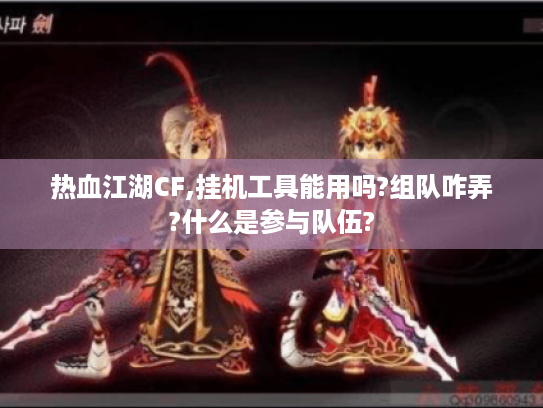 热血江湖CF,挂机工具能用吗?组队咋弄?什么是参与队伍? 热血江湖CF,挂机工具能用吗?组队咋弄?什么是参与队伍?