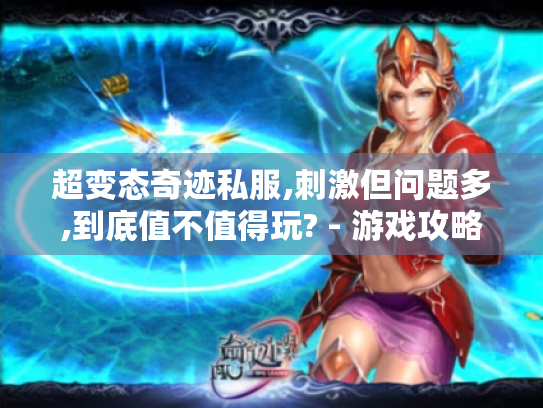 超变态奇迹私服,刺激但问题多,到底值不值得玩? - 游戏攻略