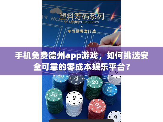 手机免费德州app游戏,如何挑选安全可靠的零成本娱乐平台? 手机免费德州app游戏,如何挑选安全可靠的零成本娱乐平台?