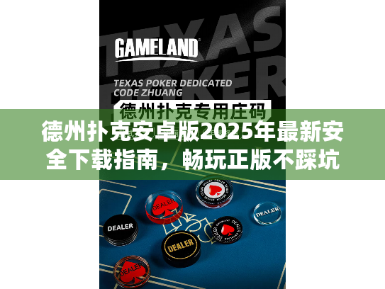 德州扑克安卓版2025年最新安全下载指南,畅玩正版不踩坑 德州扑克安卓版2025年最新安全下载指南,畅玩正版不踩坑