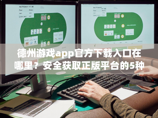 德州游戏app官方下载入口在哪里?安全获取正版平台的5种可靠途径 德州游戏app官方下载入口在哪里?安全获取正版平台的5种可靠途径
