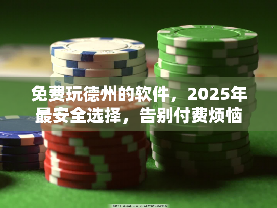 免费玩德州的软件,2025年最安全选择,告别付费烦恼 免费玩德州的软件,2025年最安全选择,告别付费烦恼