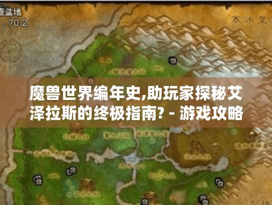 魔兽世界编年史,助玩家探秘艾泽拉斯的终极指南? - 游戏攻略必读 魔兽世界编年史,助玩家探秘艾泽拉斯的终极指南? - 游戏攻略必读