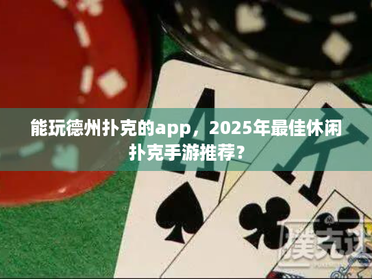 能玩德州扑克的app,2025年最佳休闲扑克手游推荐? 能玩德州扑克的app,2025年最佳休闲扑克手游推荐?