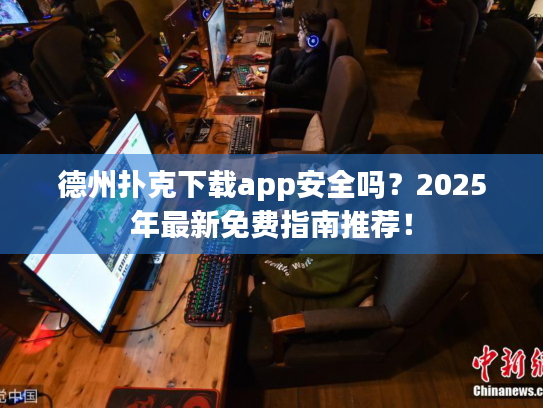 德州扑克下载app安全吗?2025年最新免费指南推荐! 德州扑克下载app安全吗?2025年最新免费指南推荐!