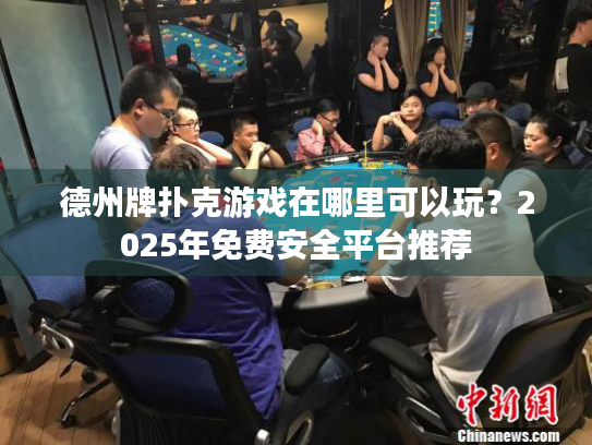 德州牌扑克游戏在哪里可以玩?2025年免费安全平台推荐 德州牌扑克游戏在哪里可以玩?2025年免费安全平台推荐