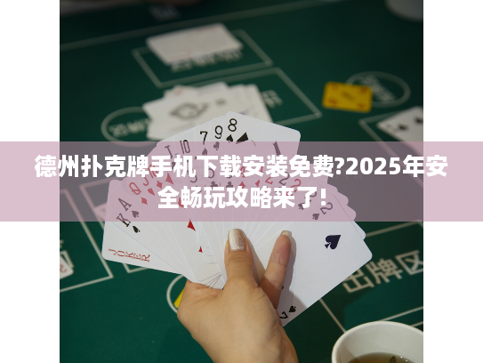 德州扑克牌手机下载安装免费?2025年安全畅玩攻略来了! 德州扑克牌手机下载安装免费?2025年安全畅玩攻略来了!