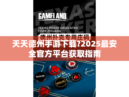 天天德州手游下载?2025最安全官方平台获取指南 天天德州手游下载?2025最安全官方平台获取指南