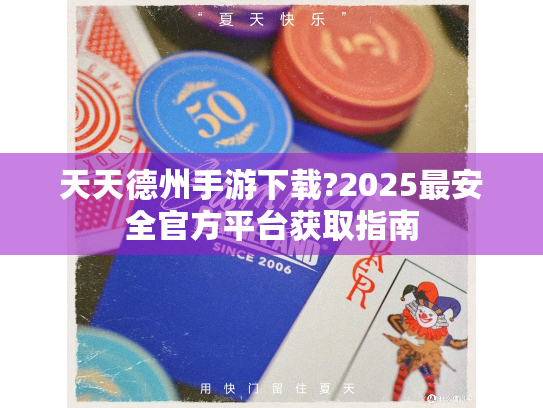 天天德州手游下载?2025最安全官方平台获取指南 天天德州手游下载?2025最安全官方平台获取指南