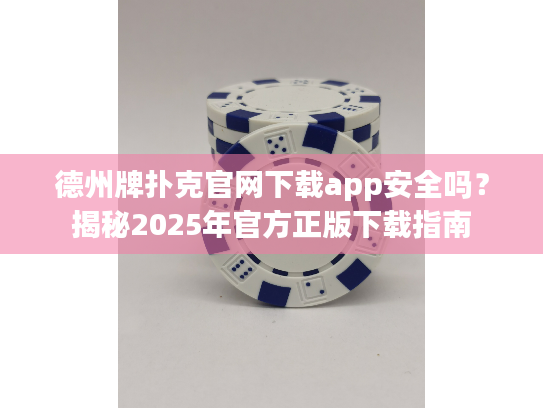德州牌扑克官网下载app安全吗?揭秘2025年官方正版下载指南 德州牌扑克官网下载app安全吗?揭秘2025年官方正版下载指南