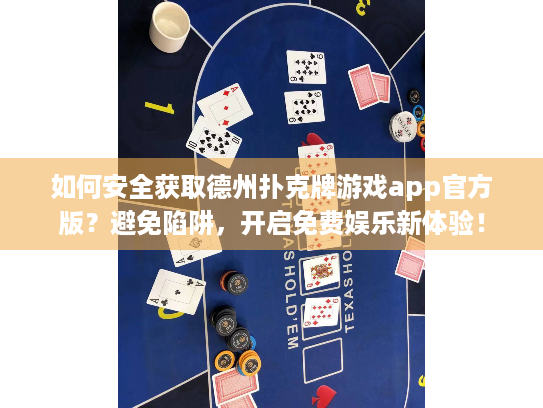 如何安全获取德州扑克牌游戏app官方版？避免陷阱，开启免费娱乐新体验！