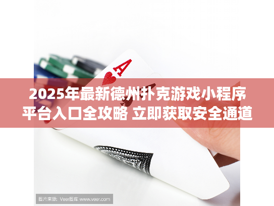 2025年最新德州扑克游戏小程序平台入口全攻略 立即获取安全通道! 2025年最新德州扑克游戏小程序平台入口全攻略 立即获取安全通道!