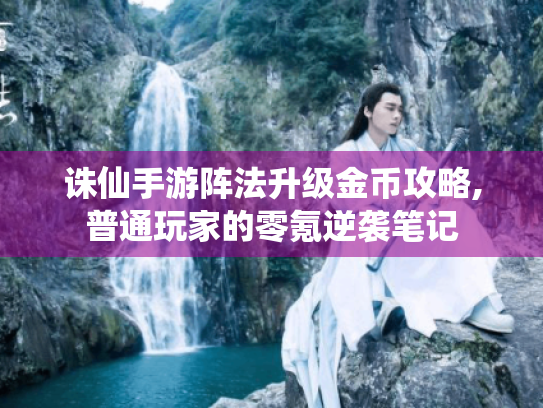 诛仙手游阵法升级金币攻略,普通玩家的零氪逆袭笔记