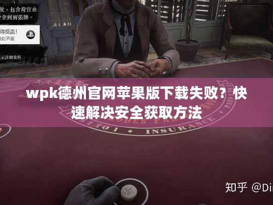 wpk德州官网苹果版下载失败？快速解决安全获取方法