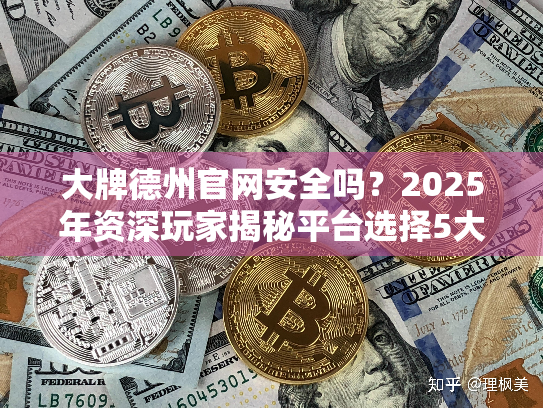 大牌德州官网安全吗?2025年资深玩家揭秘平台选择5大黄金法则 大牌德州官网安全吗?2025年资深玩家揭秘平台选择5大黄金法则