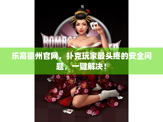 乐高德州官网,扑克玩家最头疼的安全问题,一键解决! 乐高德州官网,扑克玩家最头疼的安全问题,一键解决!