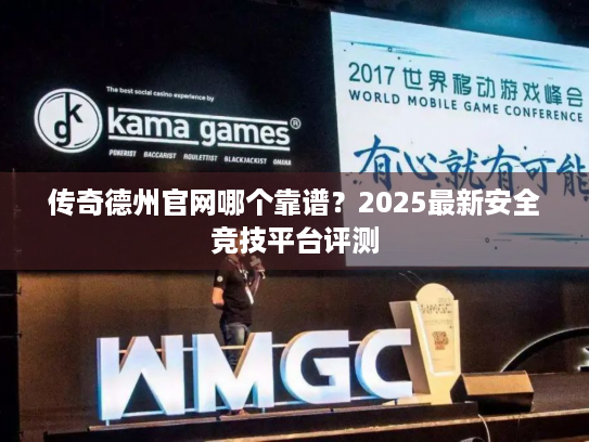 传奇德州官网哪个靠谱?2025最新安全竞技平台评测 传奇德州官网哪个靠谱?2025最新安全竞技平台评测