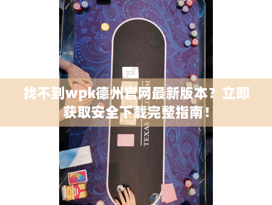 找不到wpk德州官网最新版本?立即获取安全下载完整指南! 找不到wpk德州官网最新版本?立即获取安全下载完整指南!