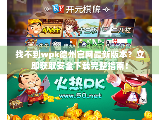 找不到wpk德州官网最新版本?立即获取安全下载完整指南! 找不到wpk德州官网最新版本?立即获取安全下载完整指南!