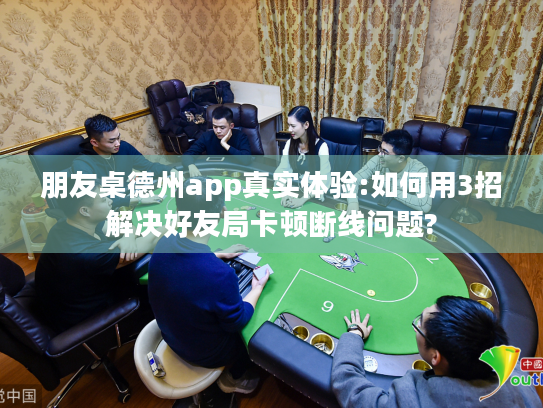 朋友桌德州app真实体验:如何用3招解决好友局卡顿断线问题? 朋友桌德州app真实体验:如何用3招解决好友局卡顿断线问题?